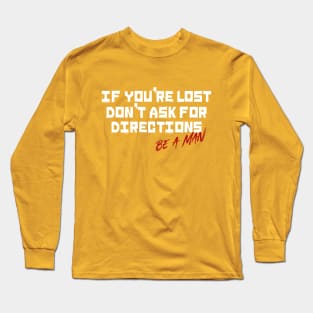 If You're Lost Don't Ask For Directions Be a Man Long Sleeve T-Shirt